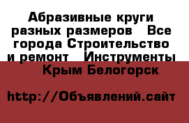 Абразивные круги разных размеров - Все города Строительство и ремонт » Инструменты   . Крым,Белогорск